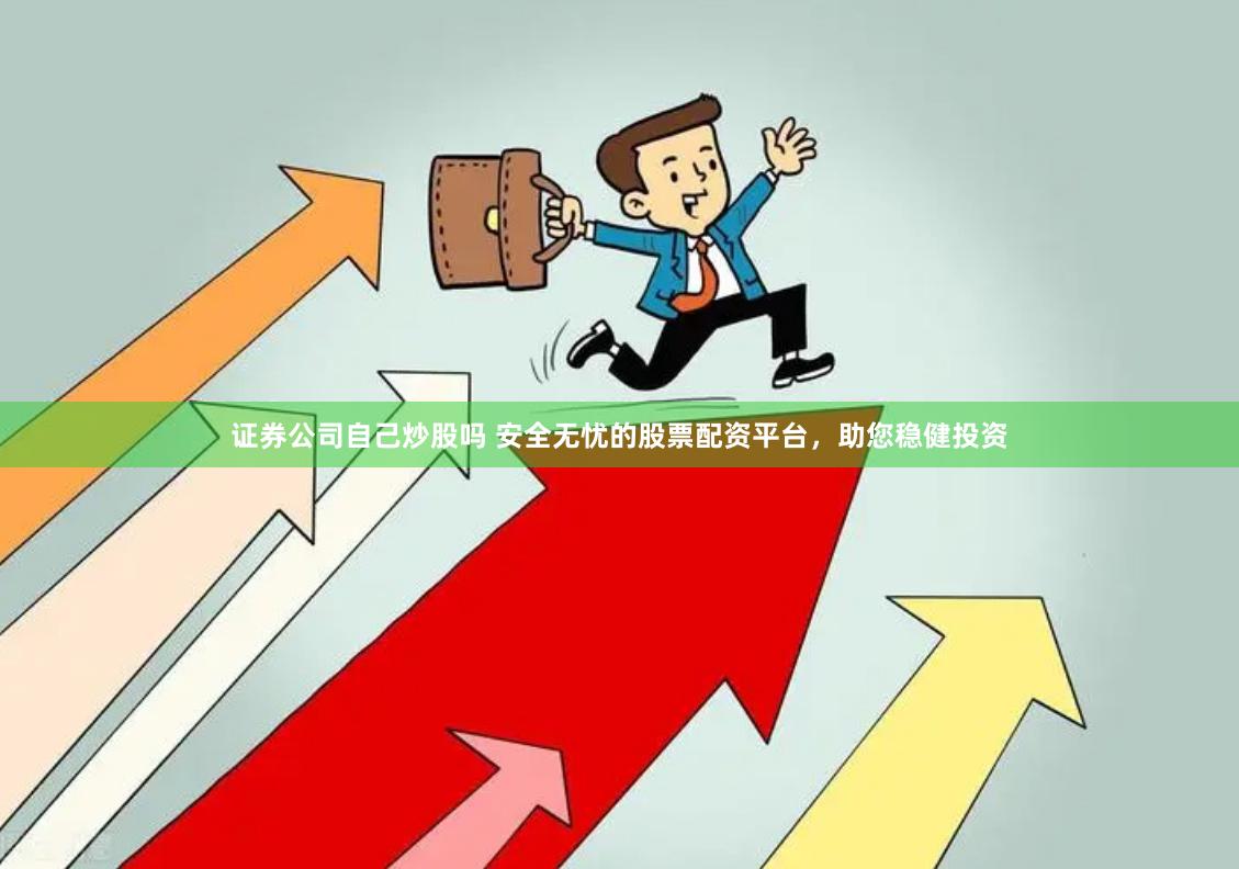 证券公司自己炒股吗 安全无忧的股票配资平台，助您稳健投资