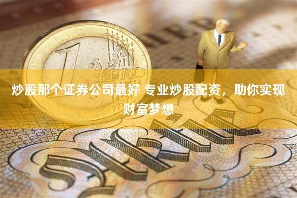 炒股那个证券公司最好 专业炒股配资，助你实现财富梦想