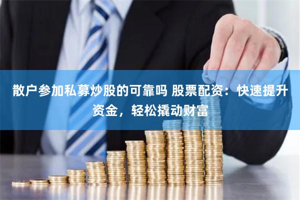 散户参加私募炒股的可靠吗 股票配资：快速提升资金，轻松撬动财富