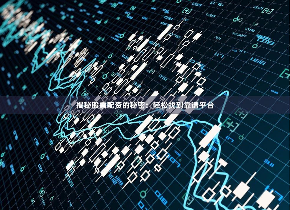 揭秘股票配资的秘密：轻松找到靠谱平台