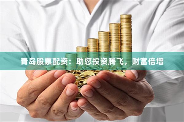 青岛股票配资：助您投资腾飞，财富倍增