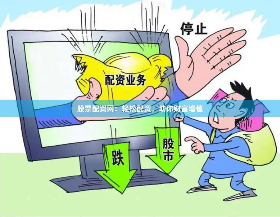 股票配资网：轻松配资，助你财富增值