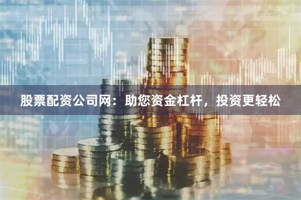 股票配资公司网：助您资金杠杆，投资更轻松
