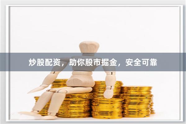 炒股配资，助你股市掘金，安全可靠