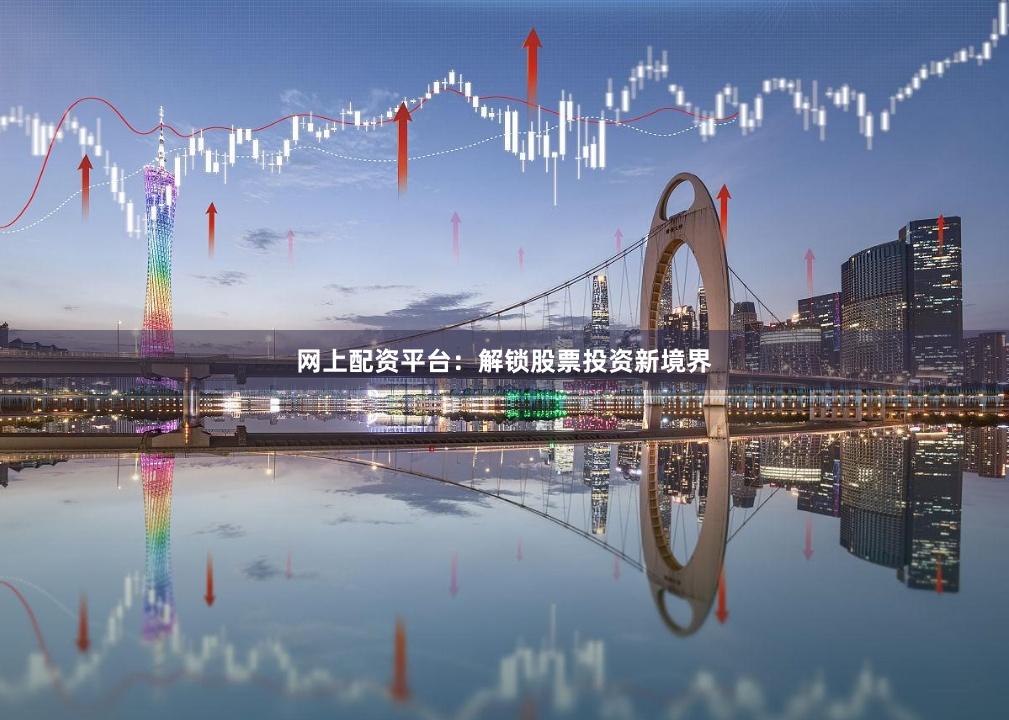 网上配资平台：解锁股票投资新境界
