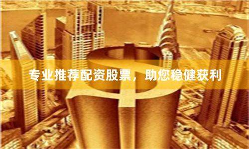 专业推荐配资股票，助您稳健获利