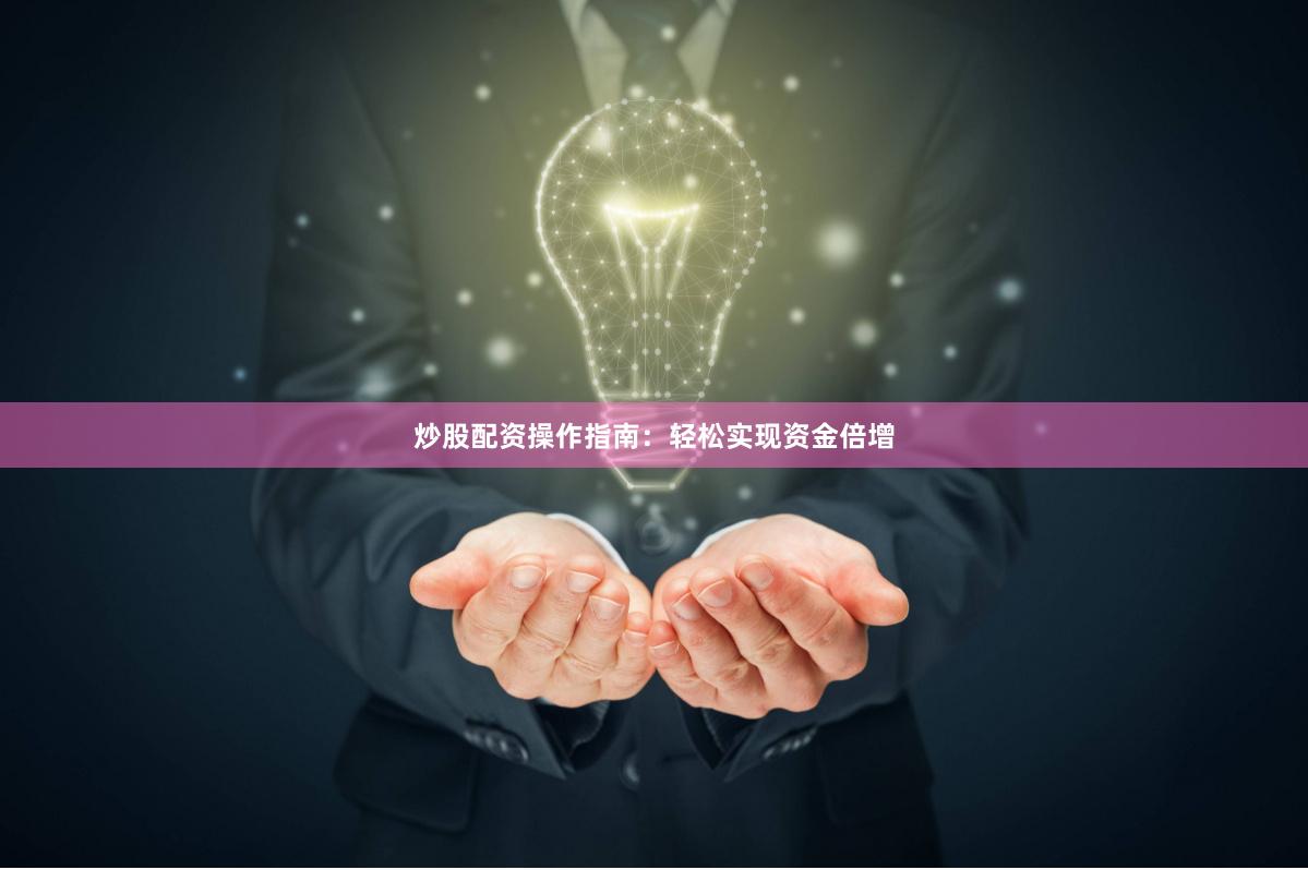 炒股配资操作指南：轻松实现资金倍增