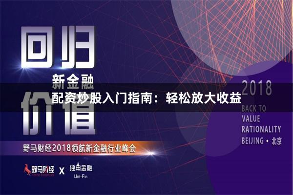 配资炒股入门指南：轻松放大收益
