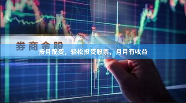 按月配资，轻松投资股票，月月有收益