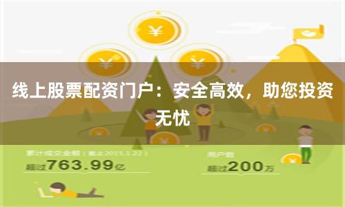 线上股票配资门户：安全高效，助您投资无忧