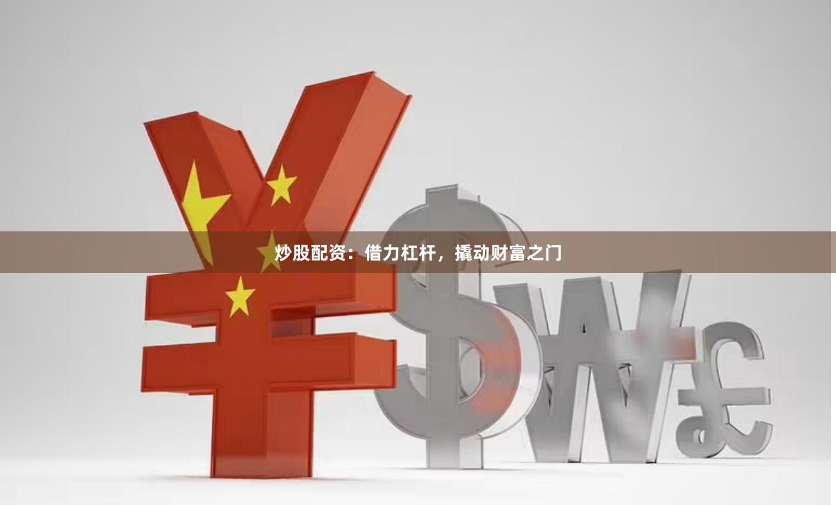 炒股配资：借力杠杆，撬动财富之门