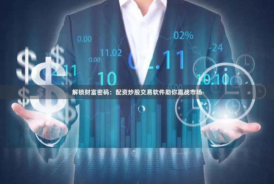 解锁财富密码：配资炒股交易软件助你赢战市场