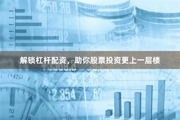 解锁杠杆配资，助你股票投资更上一层楼