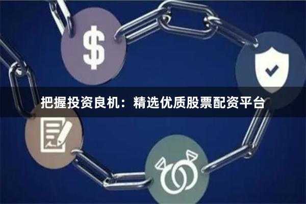 把握投资良机：精选优质股票配资平台