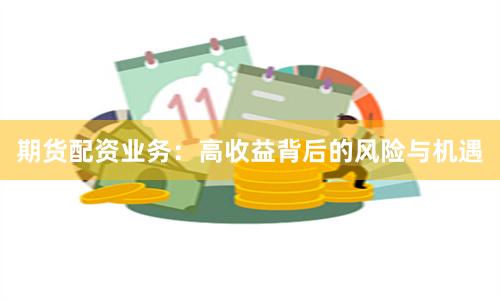 期货配资业务：高收益背后的风险与机遇