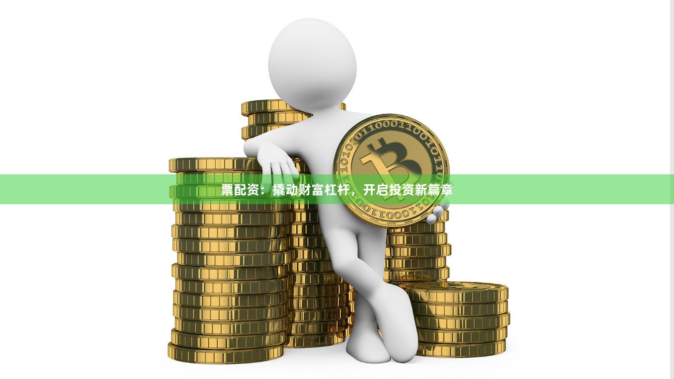 票配资：撬动财富杠杆，开启投资新篇章