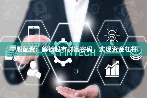 中股配资：解锁股市财富密码，实现资金杠杆