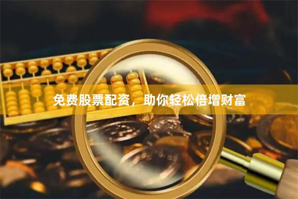 免费股票配资，助你轻松倍增财富