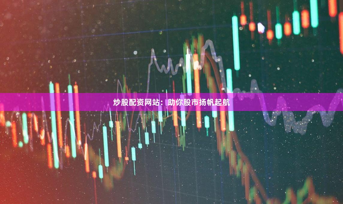 炒股配资网站：助你股市扬帆起航