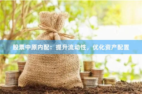 股票中原内配：提升流动性，优化资产配置