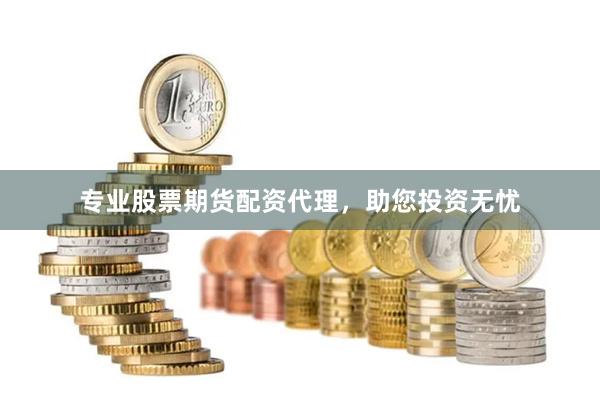专业股票期货配资代理，助您投资无忧