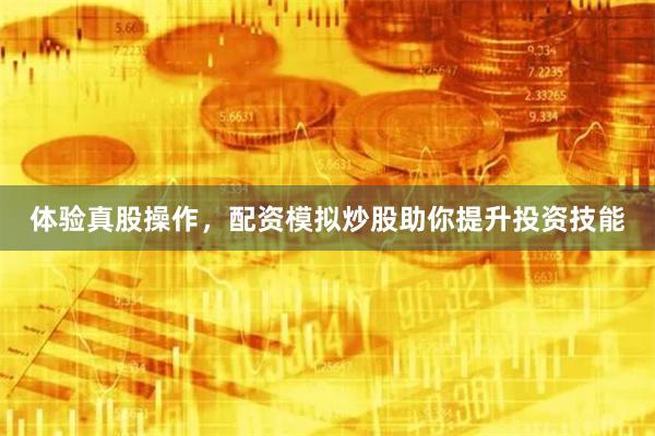 体验真股操作，配资模拟炒股助你提升投资技能