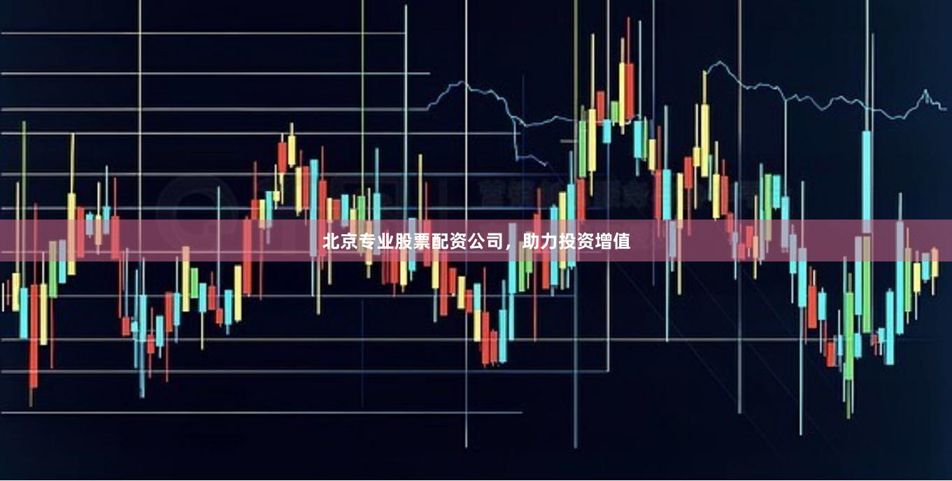 北京专业股票配资公司,助力投资增值