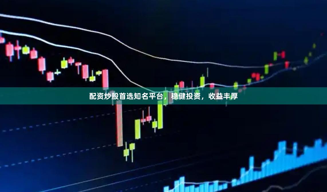 配资炒股首选知名平台，稳健投资，收益丰厚