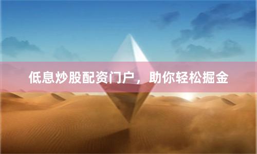 低息炒股配资门户，助你轻松掘金