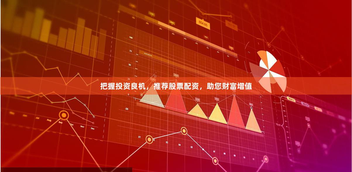 把握投资良机，推荐股票配资，助您财富增值