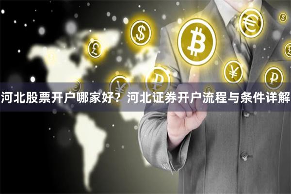 河北股票开户哪家好?河北证券开户流程与条件详解