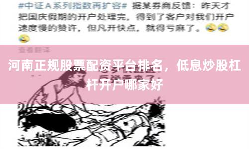 河南正规股票配资平台排名，低息炒股杠杆开户哪家好