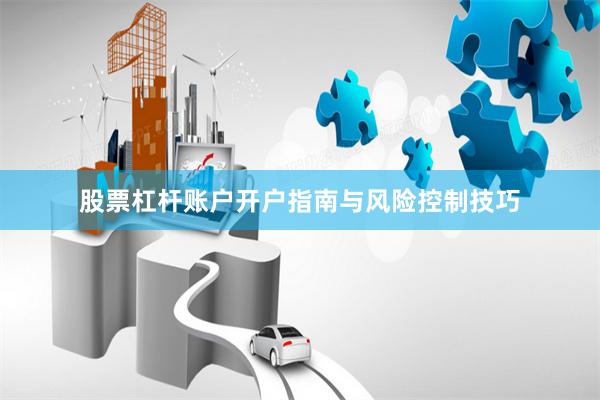 股票杠杆账户开户指南与风险控制技巧