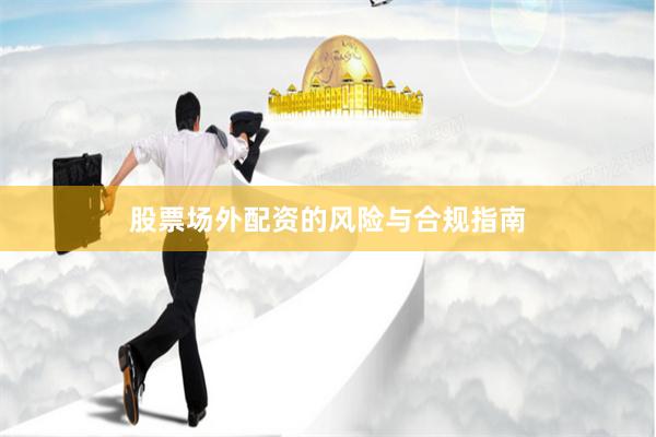 股票场外配资的风险与合规指南