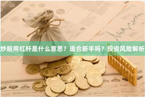 炒股用杠杆是什么意思？适合新手吗？投资风险解析