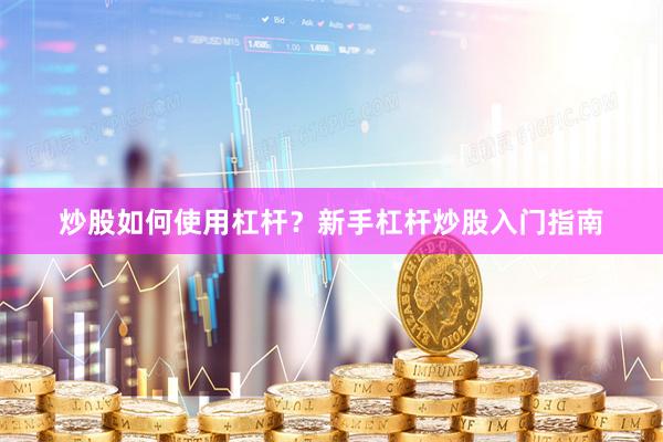 炒股如何使用杠杆？新手杠杆炒股入门指南