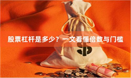 股票杠杆是多少?一文看懂倍数与门槛