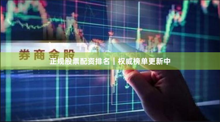 正规股票配资排名｜权威榜单更新中