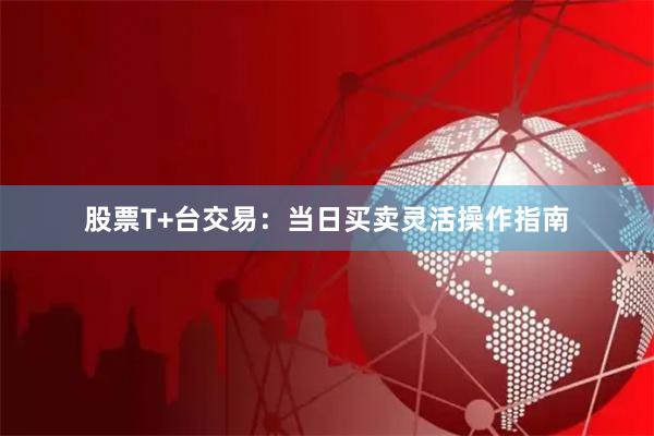 股票T+台交易:当日买卖灵活操作指南