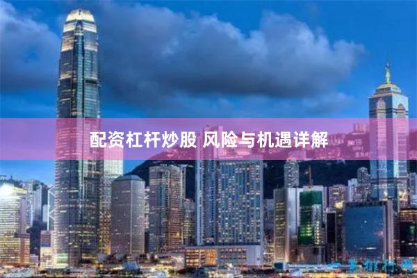 配资杠杆炒股 风险与机遇详解