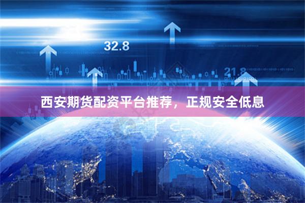 西安期货配资平台推荐，正规安全低息