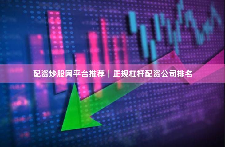 配资炒股网平台推荐｜正规杠杆配资公司排名