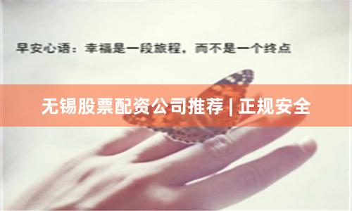 无锡股票配资公司推荐 | 正规安全