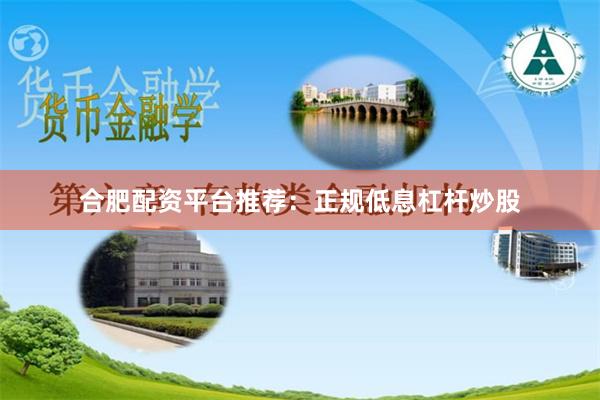 合肥配资平台推荐：正规低息杠杆炒股