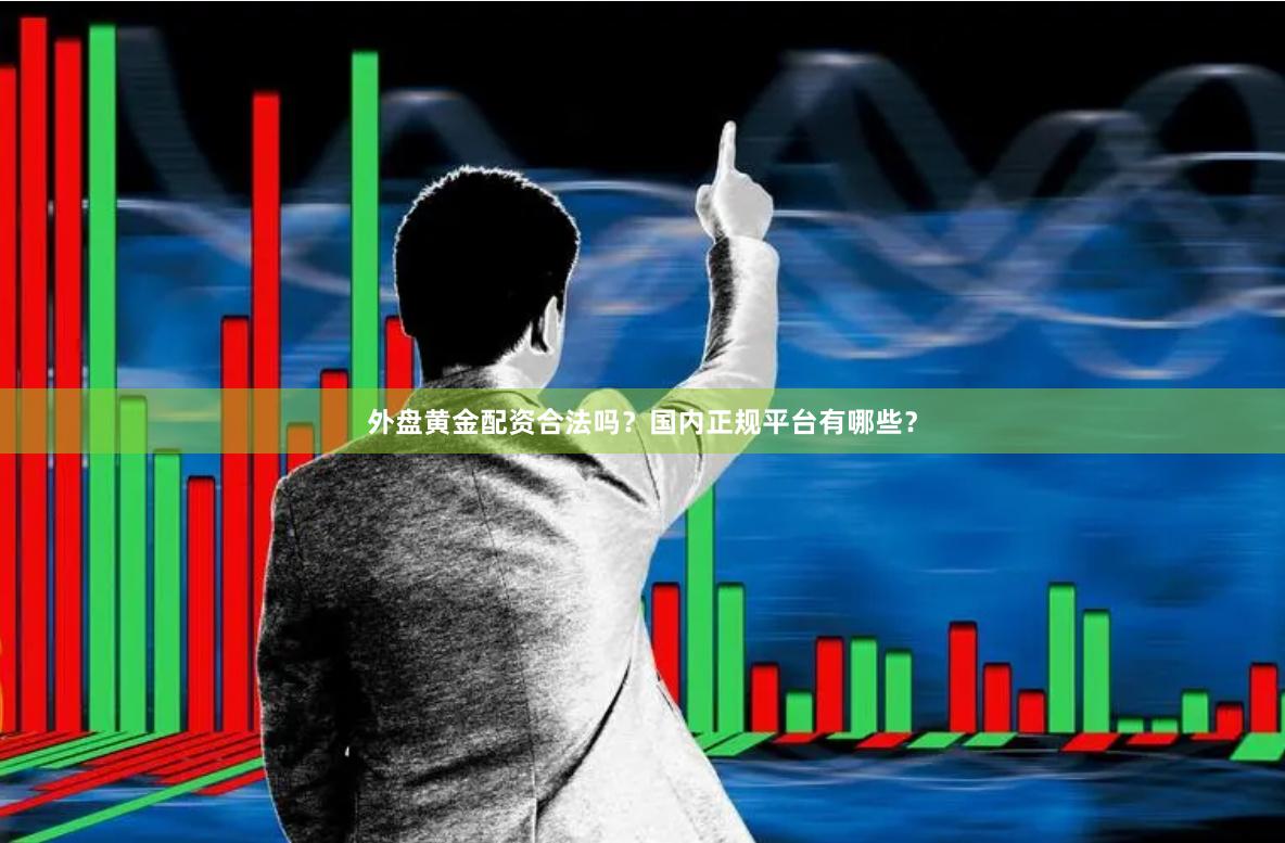 外盘黄金配资合法吗？国内正规平台有哪些？