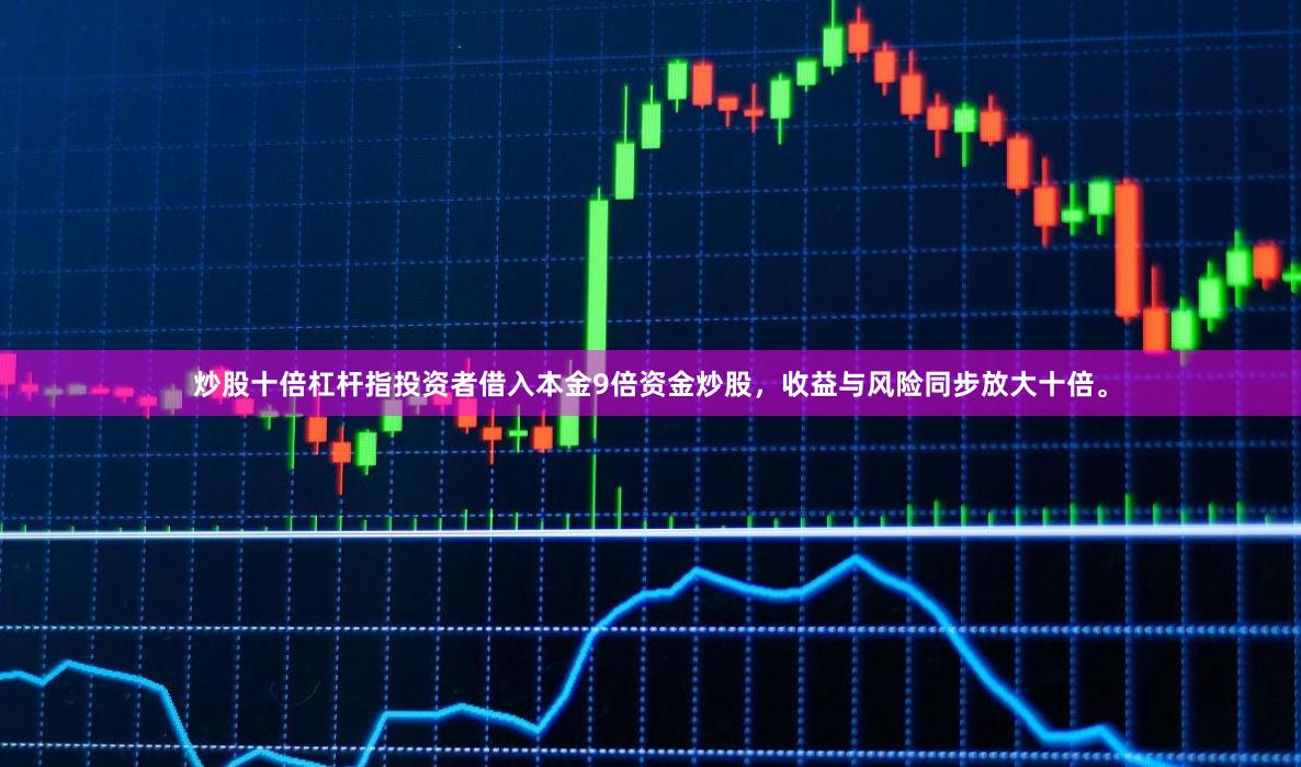 炒股十倍杠杆指投资者借入本金9倍资金炒股，收益与风险同步放大十倍。