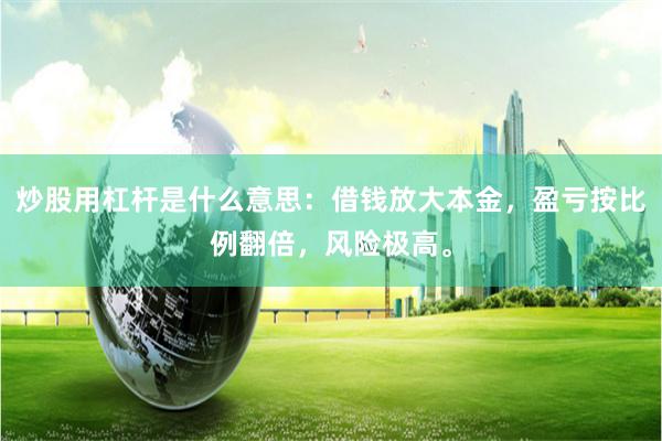 炒股用杠杆是什么意思：借钱放大本金，盈亏按比例翻倍，风险极高。