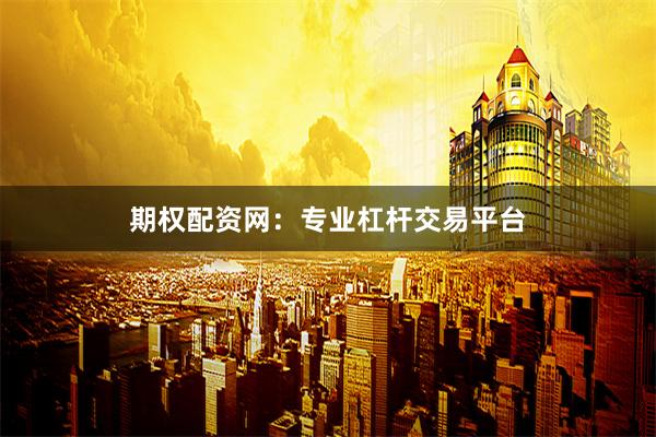 期权配资网：专业杠杆交易平台
