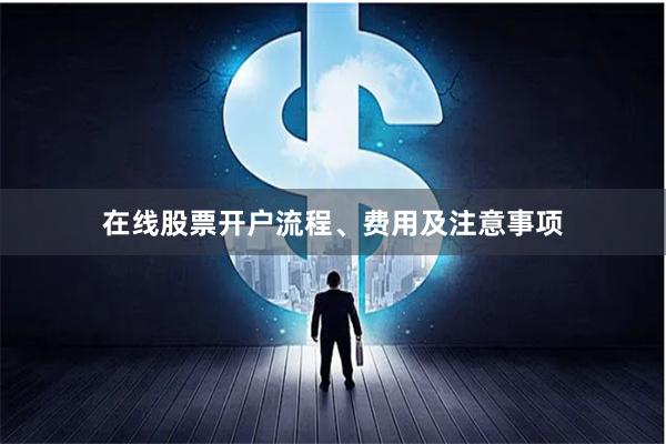 在线股票开户流程、费用及注意事项