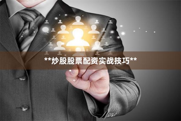 **炒股股票配资实战技巧**